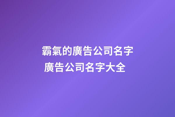 霸氣的廣告公司名字 廣告公司名字大全-第1張-公司起名-玄機(jī)派